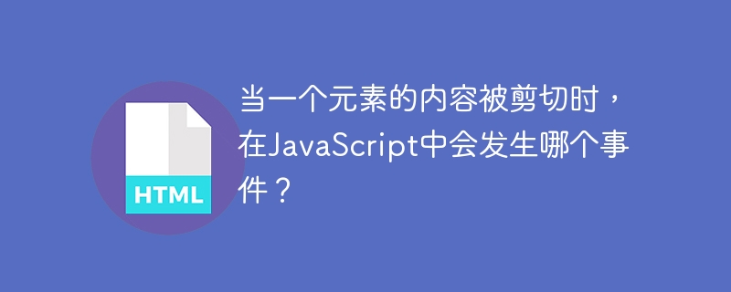 当一个元素的内容被剪切时,在javascript中会发生哪个事件?