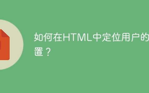 如何在HTML中定位用户的位置？