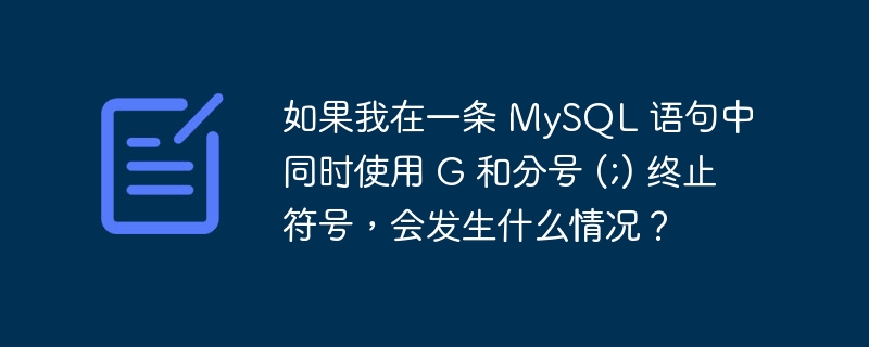 如果我在一条 MySQL 语句中同时使用 G 和分号 (;) 终止符号,会发生什么情况?-1 如果我在一条 MySQL 语句中同时使用 G 和分号 (;) 终止符号,会发生什么情况?-1