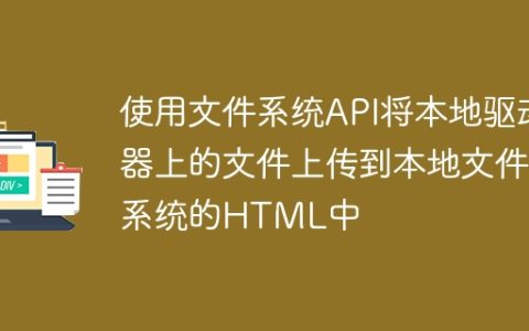 使用文件系统API将本地驱动器上的文件上传到本地文件系统的HTML中