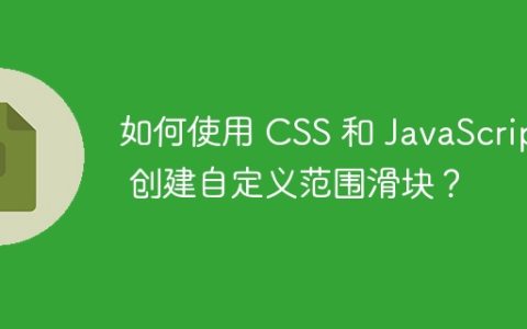 如何使用 CSS 和 JavaScript 创建自定义范围滑块？