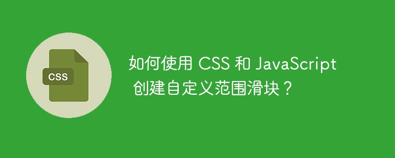 如何使用 css 和 javascript 创建自定义范围滑块?