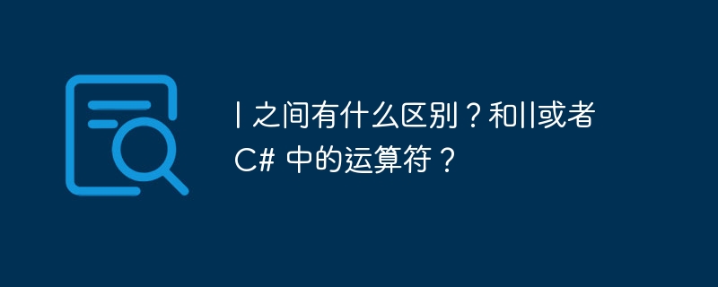 | 之间有什么区别?和||或者 c# 中的运算符?