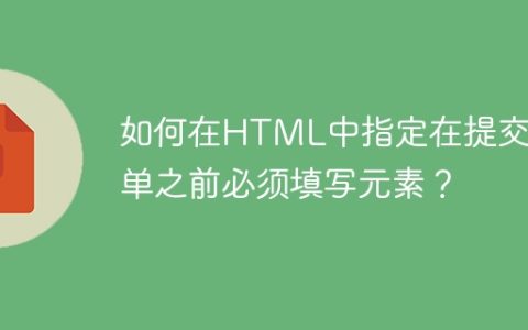 如何在HTML中指定在提交表单之前必须填写元素？
