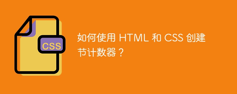 如何使用 html 和 css 创建节计数器?