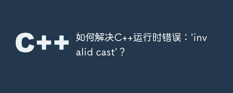 如何解决c++运行时错误:'invalid cast'?