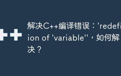 解决C++编译错误：’redefinition of ‘variable”，如何解决？