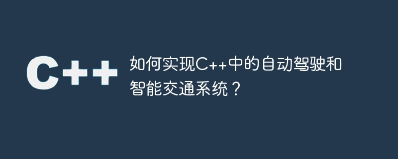 如何实现c++中的自动驾驶和智能交通系统?