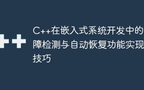 C++在嵌入式系统开发中的故障检测与自动恢复功能实现技巧