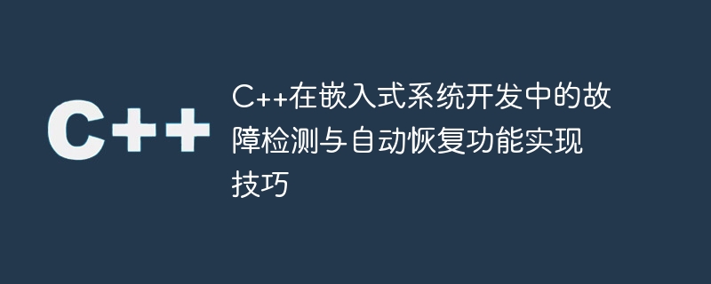c++在嵌入式系统开发中的故障检测与自动恢复功能实现技巧