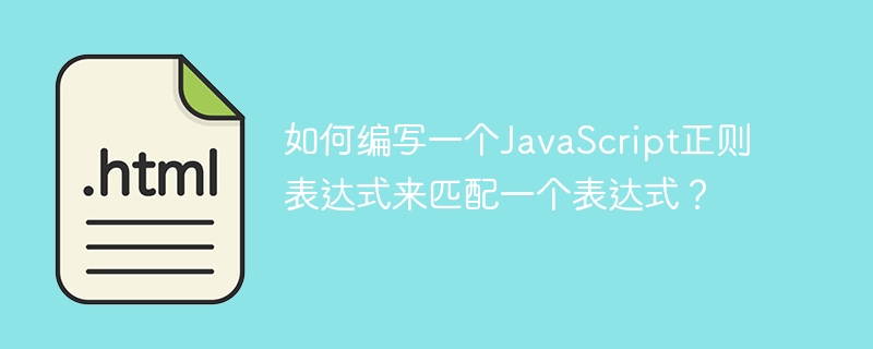 如何编写一个javascript正则表达式来匹配一个表达式？