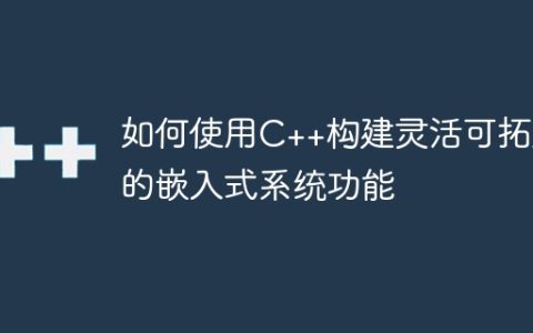 如何使用C++构建灵活可拓展的嵌入式系统功能