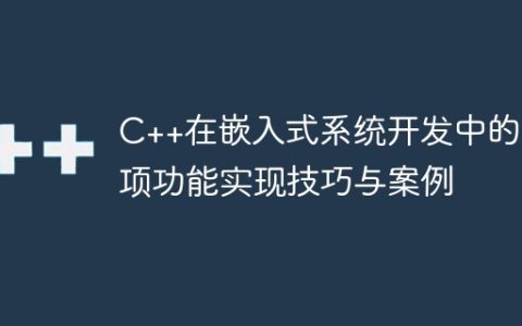 C++在嵌入式系统开发中的各项功能实现技巧与案例