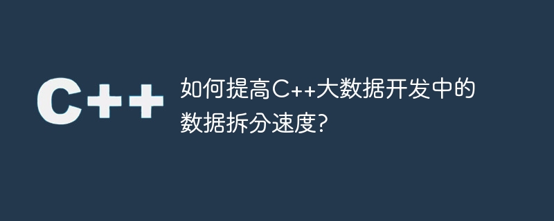 如何提高c++大数据开发中的数据拆分速度?