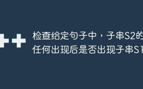 检查给定句子中，子串S2的任何出现后是否出现子串S1