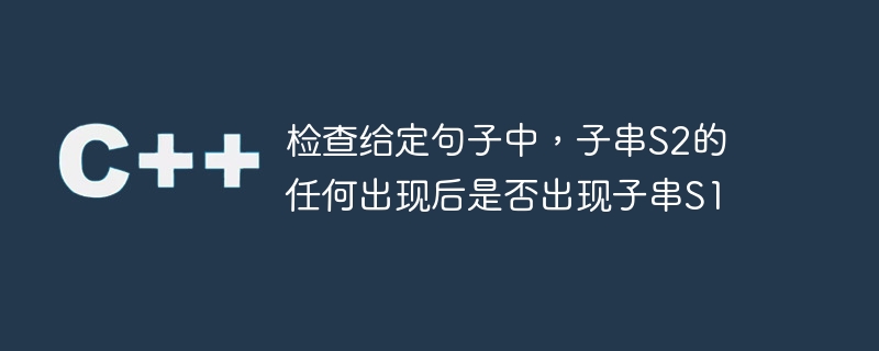 检查给定句子中,子串s2的任何出现后是否出现子串s1