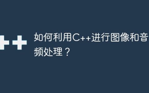 如何利用C++进行图像和音视频处理？