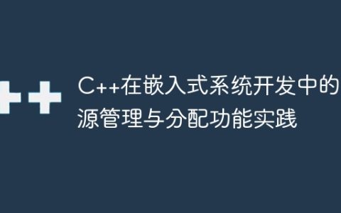 C++在嵌入式系统开发中的资源管理与分配功能实践