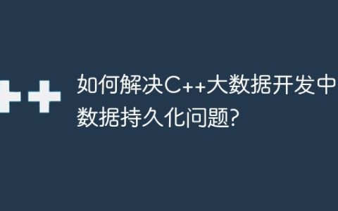 如何解决C++大数据开发中的数据持久化问题?