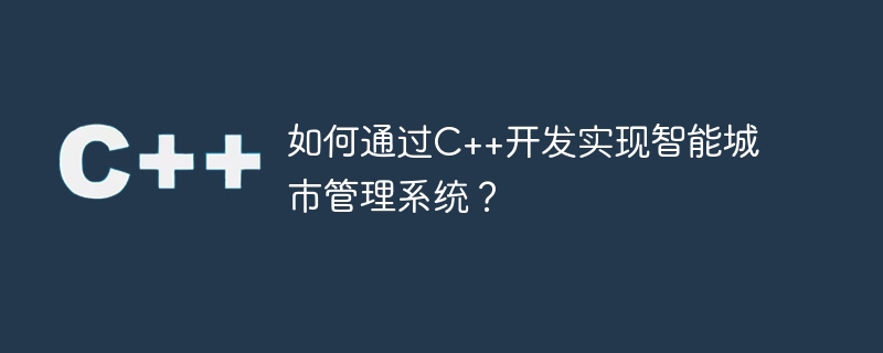 如何通过c++开发实现智能城市管理系统?