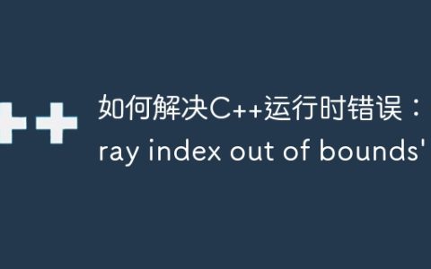 如何解决C++运行时错误：'array index out of bounds'？