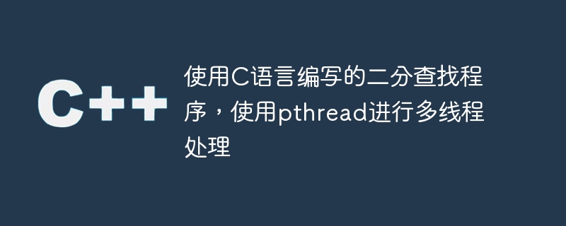 使用c语言编写的二分查找程序,使用pthread进行多线程处理