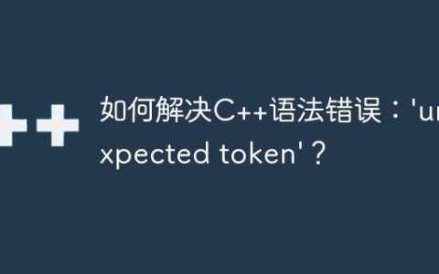 如何解决C++语法错误：’unexpected token’？