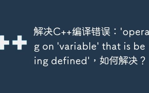 解决C++编译错误：’operating on ‘variable’ that is being defined’，如何解决？