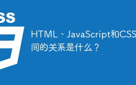 HTML、JavaScript和CSS之间的关系是什么？