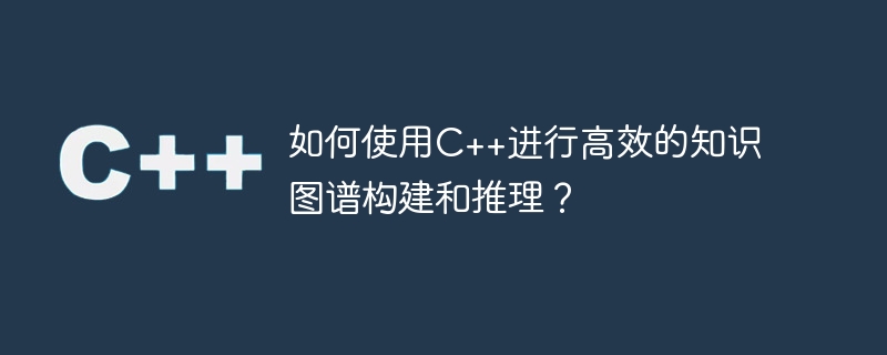 如何使用c++进行高效的知识图谱构建和推理?