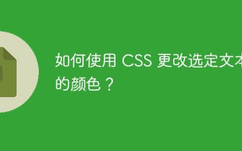 如何使用 CSS 更改选定文本的颜色？