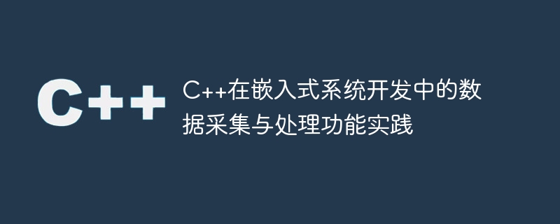 c++在嵌入式系统开发中的数据采集与处理功能实践