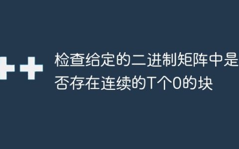 检查给定的二进制矩阵中是否存在连续的T个0的块