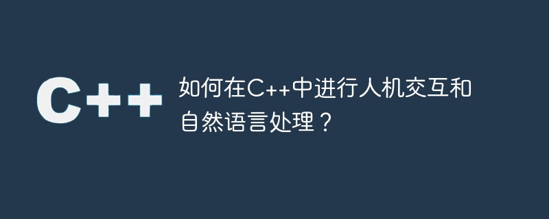 如何在c++中进行人机交互和自然语言处理?
