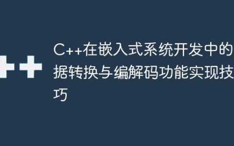 C++在嵌入式系统开发中的数据转换与编解码功能实现技巧