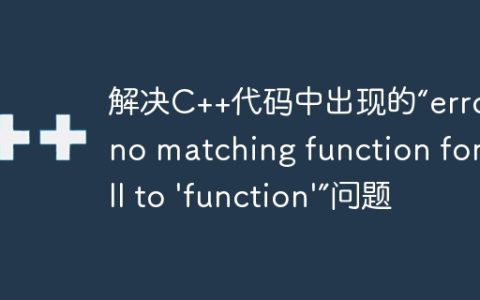 解决C++代码中出现的“error: no matching function for call to 'function'”问题
