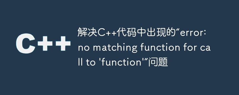 解决c++代码中出现的“error: no matching function for call to 'function'”问题