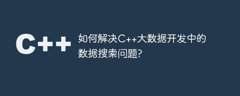 如何解决c++大数据开发中的数据搜索问题?