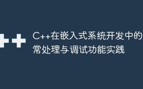 C++在嵌入式系统开发中的异常处理与调试功能实践