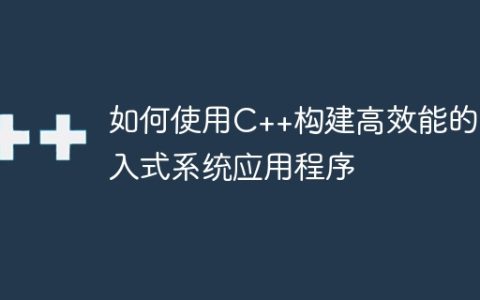如何使用C++构建高效能的嵌入式系统应用程序