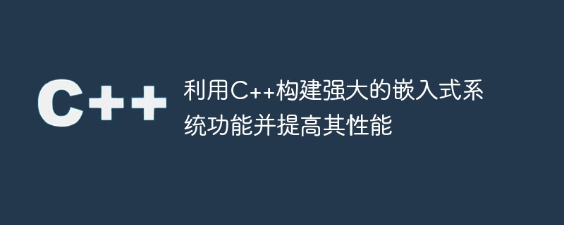 利用c++构建强大的嵌入式系统功能并提高其性能