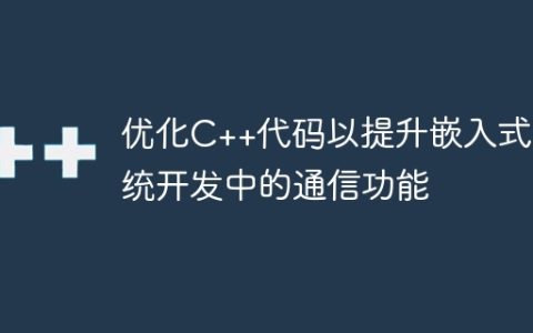 优化C++代码以提升嵌入式系统开发中的通信功能