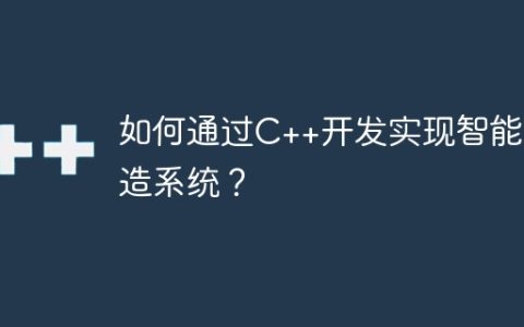 如何通过C++开发实现智能制造系统？