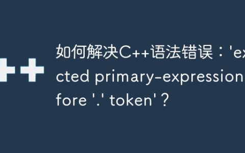 如何解决C++语法错误：'expected primary-expression before '.' token'？