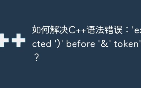 如何解决C++语法错误：'expected ')' before '&' token'？