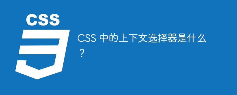 css 中的上下文选择器是什么?