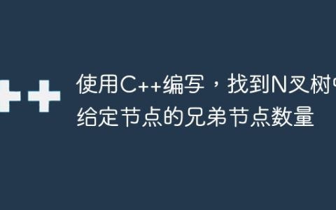 使用C++编写，找到N叉树中给定节点的兄弟节点数量