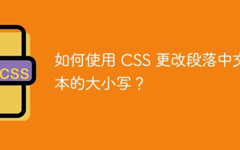 如何使用 CSS 更改段落中文本的大小写？