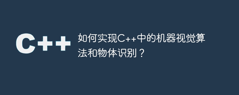 如何实现c++中的机器视觉算法和物体识别？