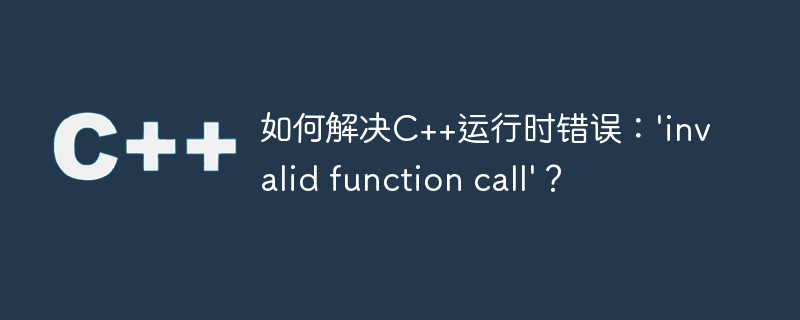 如何解决c++运行时错误:'invalid function call'?